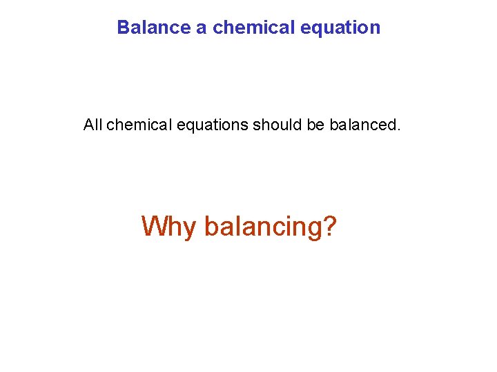 Balance a chemical equation All chemical equations should be balanced. Why balancing? 