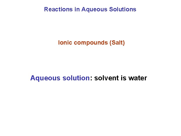 Reactions in Aqueous Solutions Ionic compounds (Salt) Aqueous solution: solvent is water 