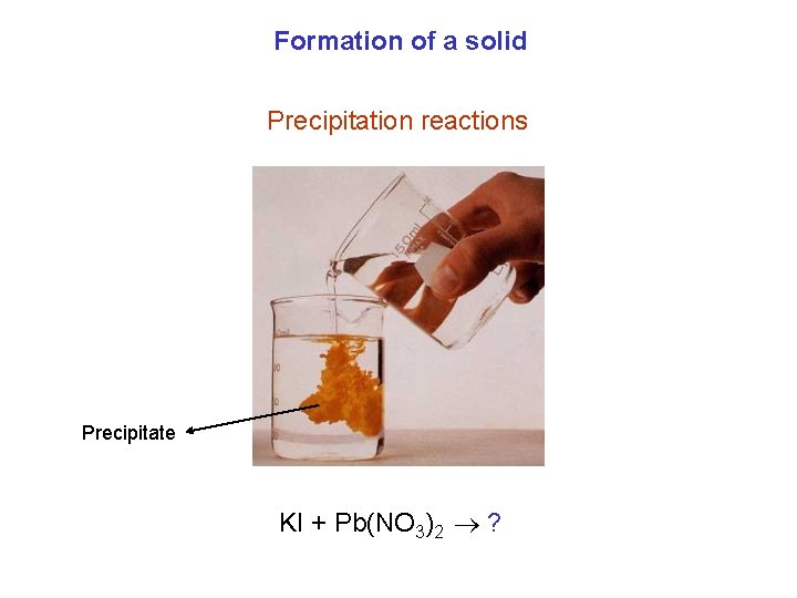 Formation of a solid Precipitation reactions Precipitate KI + Pb(NO 3)2 ? 