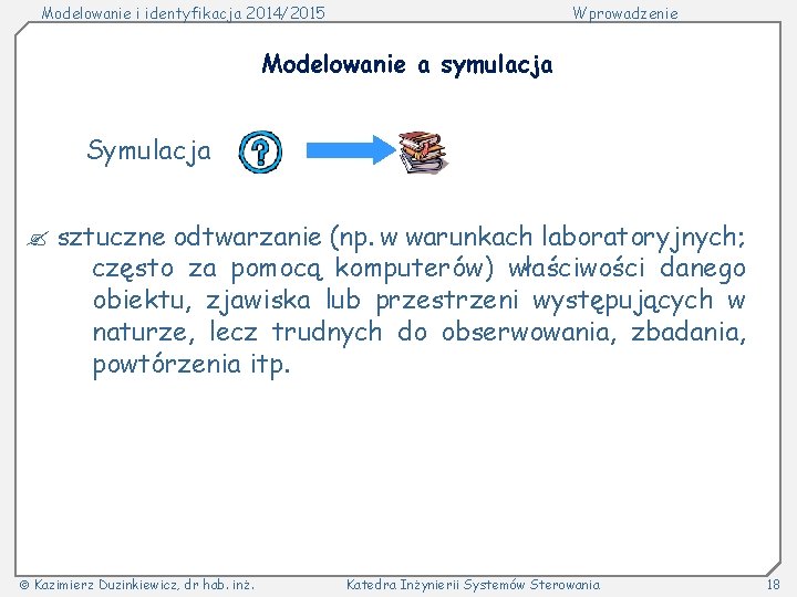 Modelowanie i identyfikacja 2014/2015 Wprowadzenie Modelowanie a symulacja Symulacja sztuczne odtwarzanie (np. w warunkach