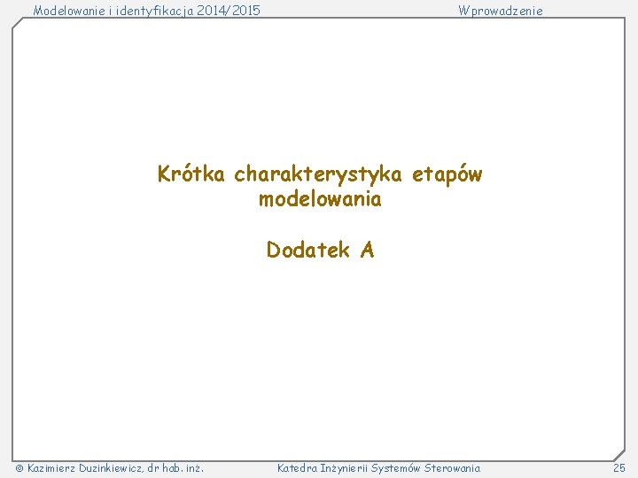 Modelowanie i identyfikacja 2014/2015 Wprowadzenie Krótka charakterystyka etapów modelowania Dodatek A Kazimierz Duzinkiewicz, dr