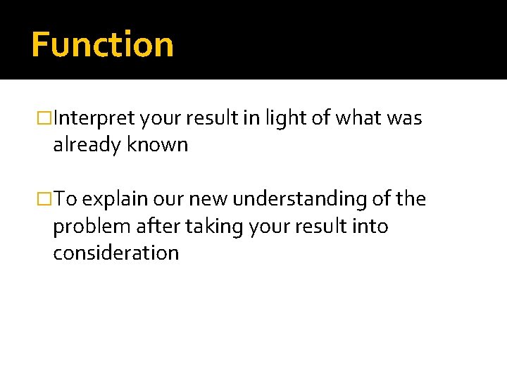 Function �Interpret your result in light of what was already known �To explain our