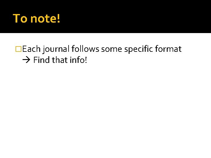 To note! �Each journal follows some specific format Find that info! 