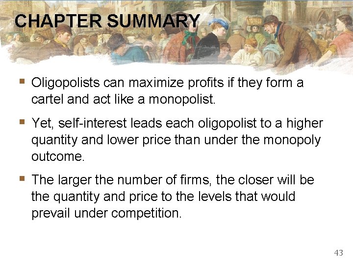 CHAPTER SUMMARY § Oligopolists can maximize profits if they form a cartel and act