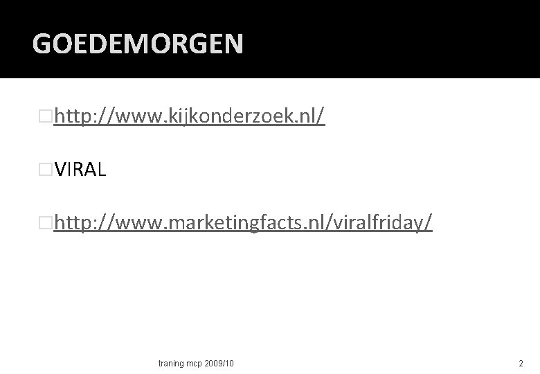GOEDEMORGEN �http: //www. kijkonderzoek. nl/ �VIRAL �http: //www. marketingfacts. nl/viralfriday/ traning mcp 2009/10 2