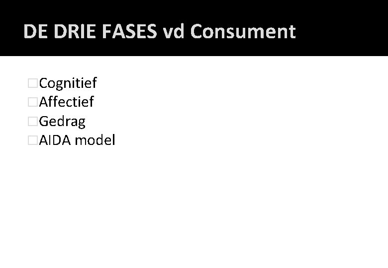 DE DRIE FASES vd Consument �Cognitief �Affectief �Gedrag �AIDA model 