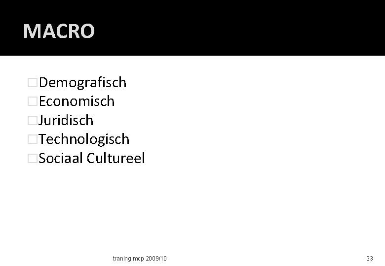 MACRO �Demografisch �Economisch �Juridisch �Technologisch �Sociaal Cultureel traning mcp 2009/10 33 