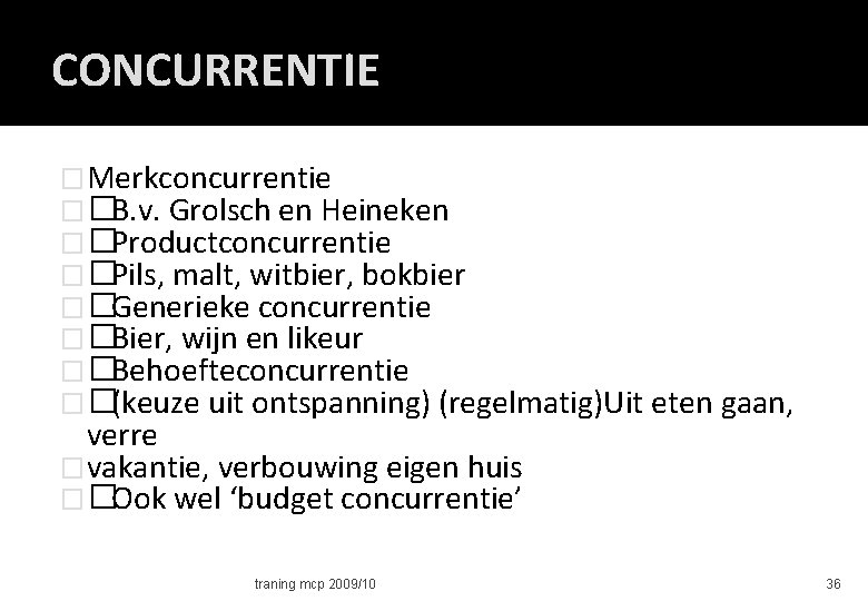 CONCURRENTIE �Merkconcurrentie ��B. v. Grolsch en Heineken ��Productconcurrentie ��Pils, malt, witbier, bokbier ��Generieke concurrentie
