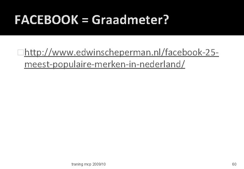 FACEBOOK = Graadmeter? �http: //www. edwinscheperman. nl/facebook-25 - meest-populaire-merken-in-nederland/ traning mcp 2009/10 60 