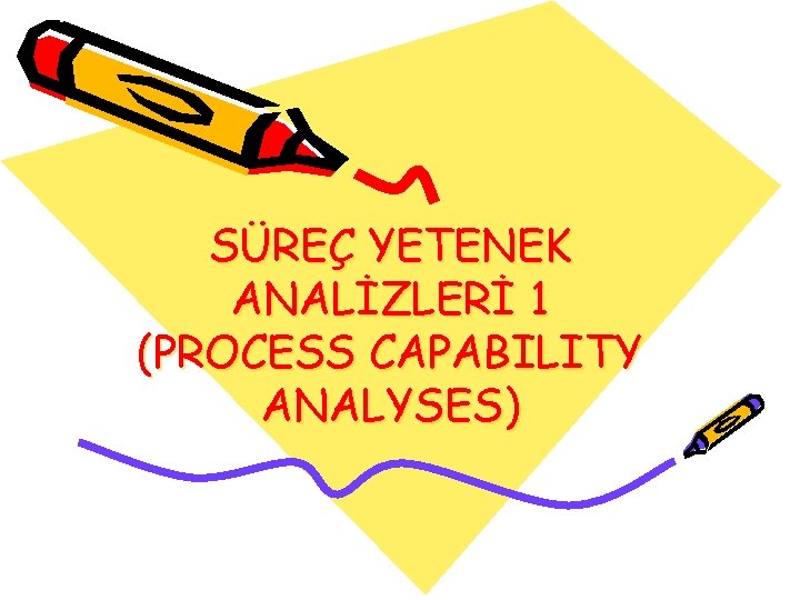 SÜREÇ YETENEK ANALİZLERİ 1 (PROCESS CAPABILITY ANALYSES) 