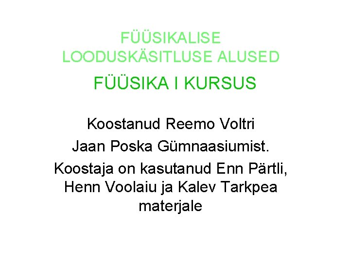 FÜÜSIKALISE LOODUSKÄSITLUSE ALUSED FÜÜSIKA I KURSUS Koostanud Reemo Voltri Jaan Poska Gümnaasiumist. Koostaja on