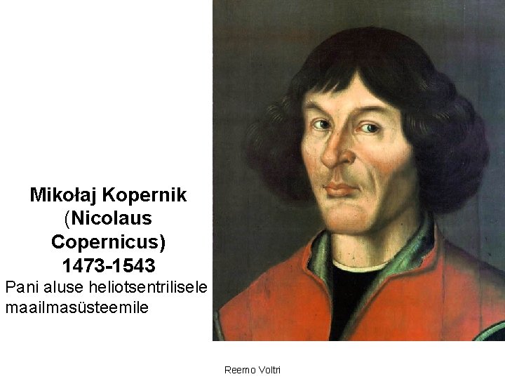 Mikołaj Kopernik (Nicolaus Copernicus) 1473 -1543 Pani aluse heliotsentrilisele maailmasüsteemile Reemo Voltri 