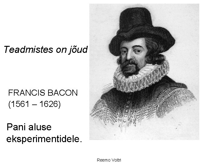 Teadmistes on jõud FRANCIS BACON (1561 – 1626) Pani aluse eksperimentidele. Reemo Voltri 