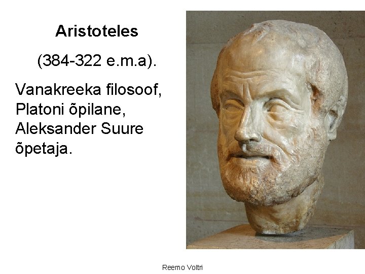 Aristoteles (384 322 e. m. a). Vanakreeka filosoof, Platoni õpilane, Aleksander Suure õpetaja. Reemo