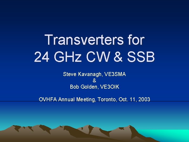 Transverters for 24 GHz CW & SSB Steve Kavanagh, VE 3 SMA & Bob