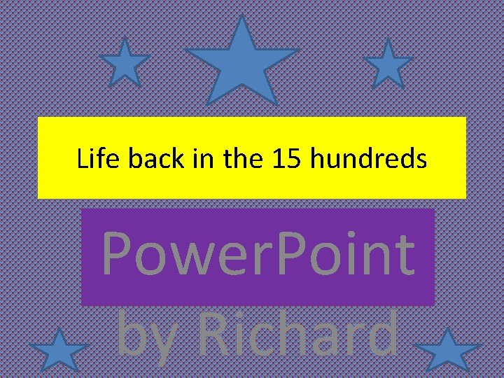 Life back in the 15 hundreds Power. Point by Richard 