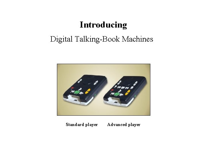 Introducing Digital Talking-Book Machines Standard player Advanced player 
