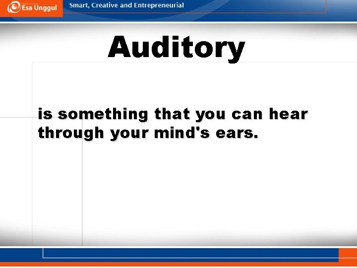 Auditory is something that you can hear through your mind's ears. 