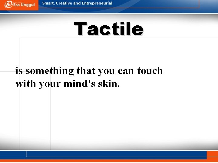 Tactile is something that you can touch with your mind's skin. 