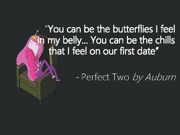 “You can be the butterflies I feel in my belly. . . You can