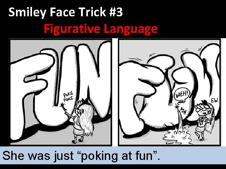Smiley Face Trick #3 Figurative Language She was just “poking at fun”. 