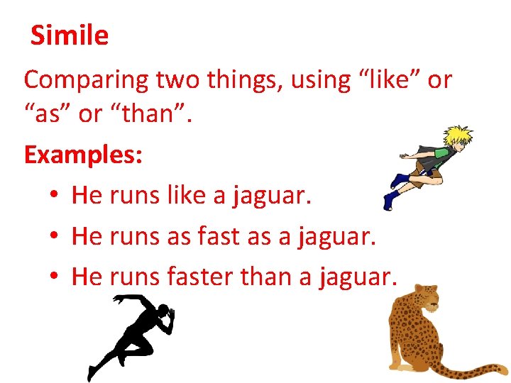 Simile Comparing two things, using “like” or “as” or “than”. Examples: • He runs