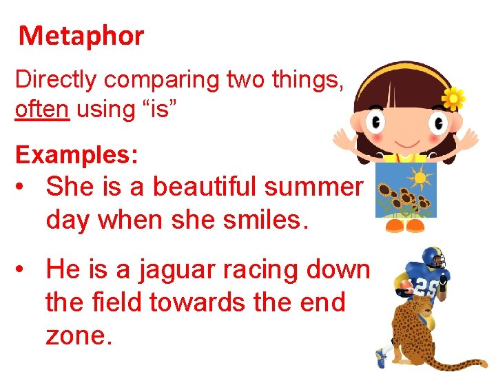 Metaphor Directly comparing two things, often using “is” Examples: • She is a beautiful