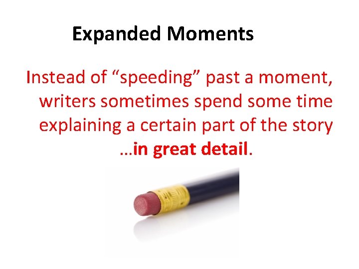 Expanded Moments Instead of “speeding” past a moment, writers sometimes spend some time explaining