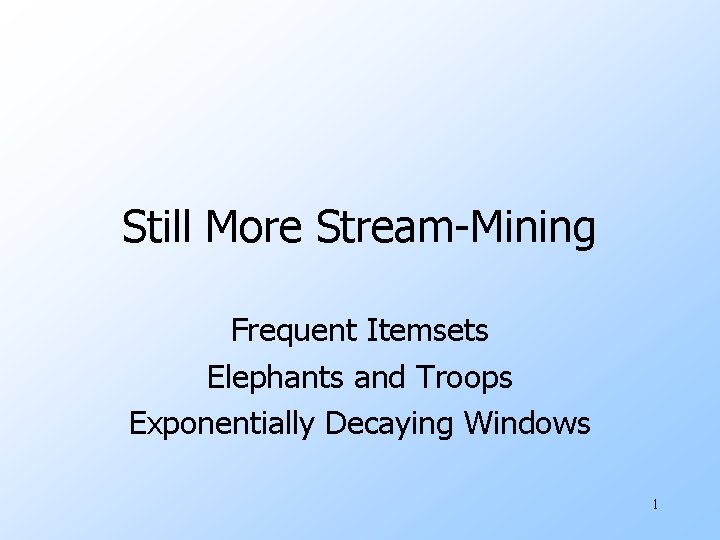 Still More Stream-Mining Frequent Itemsets Elephants and Troops Exponentially Decaying Windows 1 