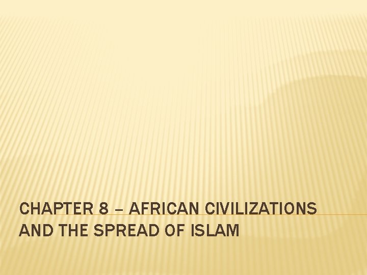 CHAPTER 8 – AFRICAN CIVILIZATIONS AND THE SPREAD OF ISLAM 