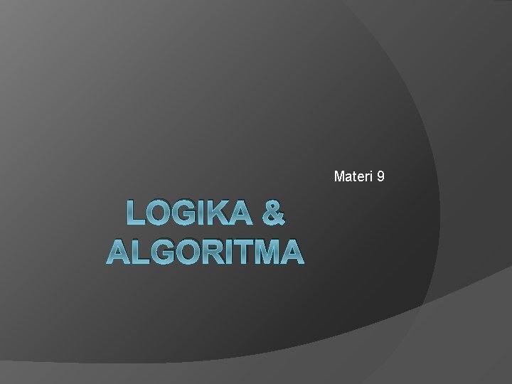Materi 9 LOGIKA & ALGORITMA 