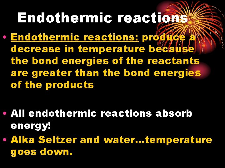 Endothermic reactions • Endothermic reactions: produce a decrease in temperature because the bond energies