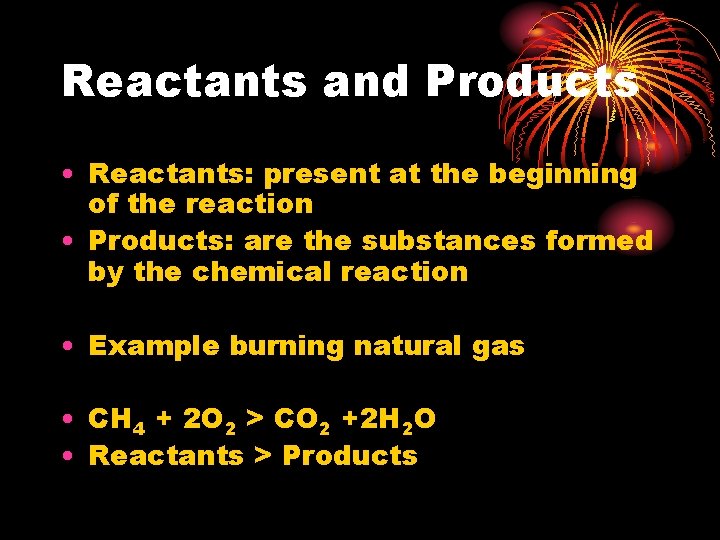 Reactants and Products • Reactants: present at the beginning of the reaction • Products:
