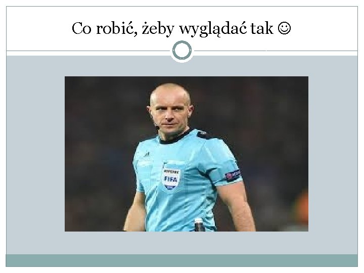 Co robić, żeby wyglądać tak 