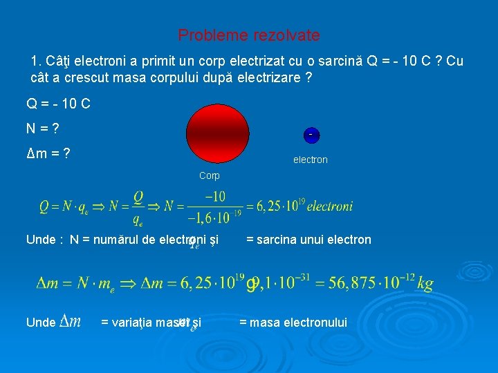 Probleme rezolvate 1. Câţi electroni a primit un corp electrizat cu o sarcină Q