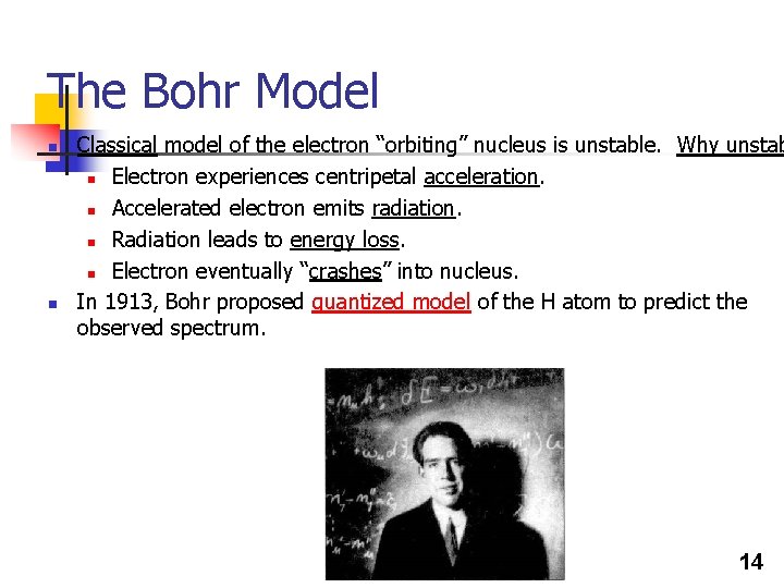 The Bohr Model n n Classical model of the electron “orbiting” nucleus is unstable. The Bohr Model n n Classical model of the electron “orbiting” nucleus is unstable.