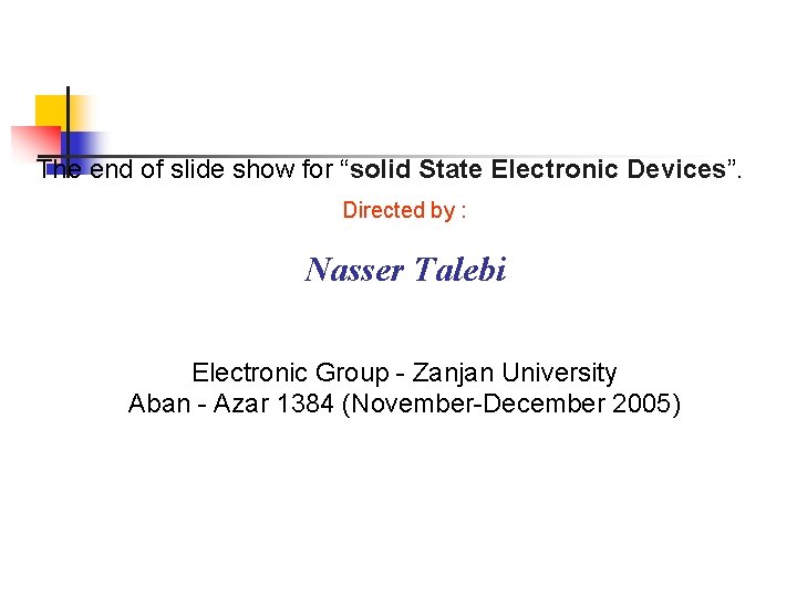 The end of slide show for “solid State Electronic Devices”. Directed by : Nasser The end of slide show for “solid State Electronic Devices”. Directed by : Nasser