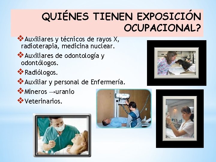 QUIÉNES TIENEN EXPOSICIÓN OCUPACIONAL? v. Auxiliares y técnicos de rayos X, radioterapia, medicina nuclear.