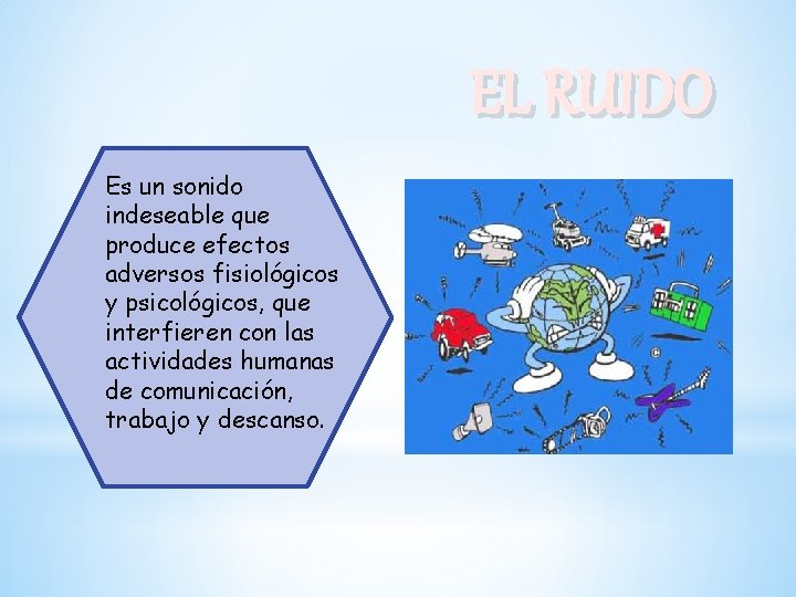 EL RUIDO Es un sonido indeseable que produce efectos adversos fisiológicos y psicológicos, que