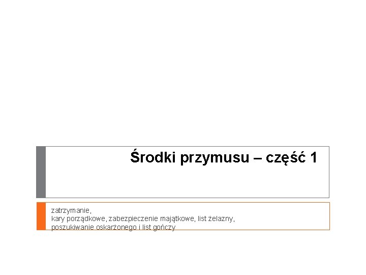 Środki przymusu – część 1 zatrzymanie, kary porządkowe, zabezpieczenie majątkowe, list żelazny, poszukiwanie oskarżonego