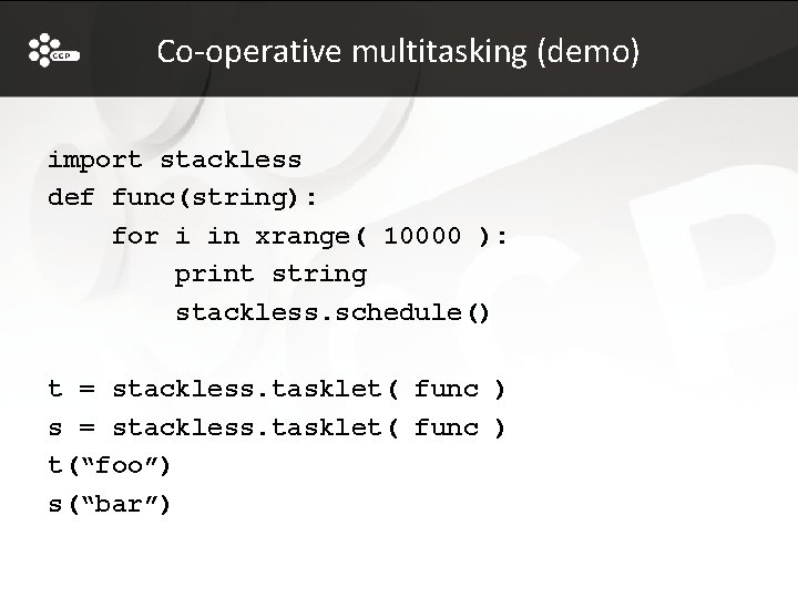 Co-operative multitasking (demo) import stackless def func(string): for i in xrange( 10000 ): print