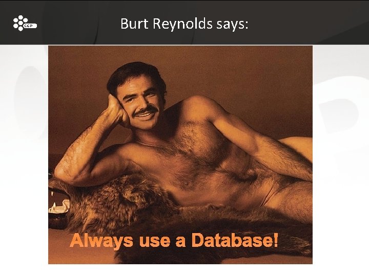 Burt Reynolds says: Always use a Database! 