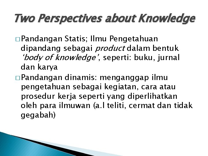 Two Perspectives about Knowledge � Pandangan Statis; Ilmu Pengetahuan dipandang sebagai product dalam bentuk