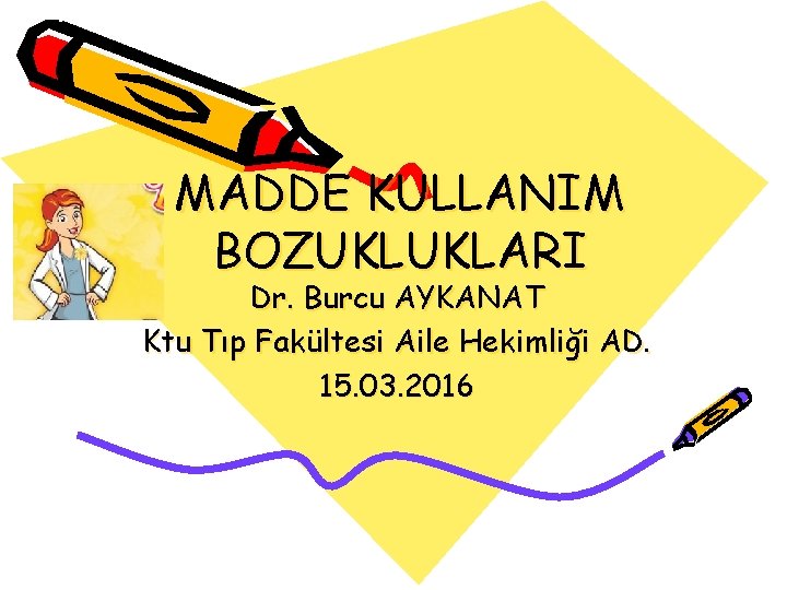 MADDE KULLANIM BOZUKLUKLARI Dr. Burcu AYKANAT Ktu Tıp Fakültesi Aile Hekimliği AD. 15. 03.