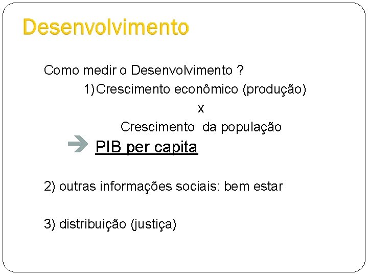 Como medir o Desenvolvimento ? 1)Crescimento econômico (produção) x Crescimento da população è PIB