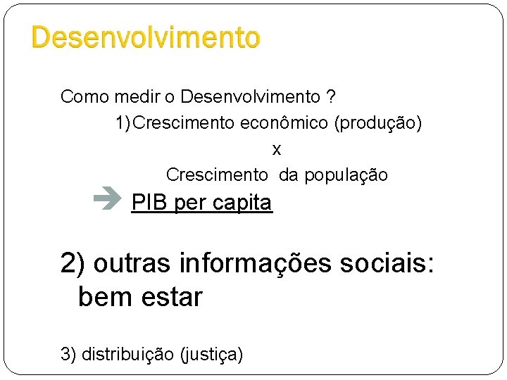 Como medir o Desenvolvimento ? 1)Crescimento econômico (produção) x Crescimento da população è PIB