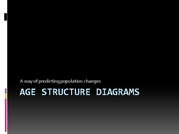 A way of predicting population changes AGE STRUCTURE DIAGRAMS A way of predicting population changes AGE STRUCTURE DIAGRAMS