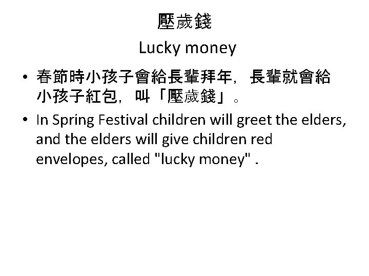 壓歲錢 Lucky money • 春節時小孩子會給長輩拜年，長輩就會給 小孩子紅包，叫「壓歲錢」。 • In Spring Festival children will greet the
