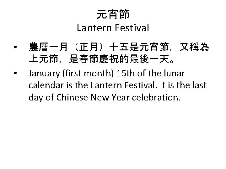 元宵節 Lantern Festival • • 農曆一月（正月）十五是元宵節，又稱為 上元節，是春節慶祝的最後一天。 January (first month) 15 th of the