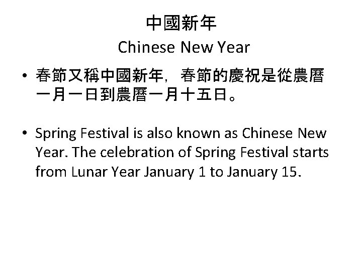 中國新年 Chinese New Year • 春節又稱中國新年，春節的慶祝是從農曆 一月一日到農曆一月十五日。 • Spring Festival is also known as